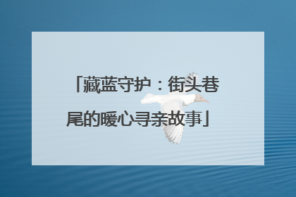 藏蓝守护：街头巷尾的暖心寻亲故事