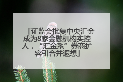 证监会批复中央汇金成为8家金融机构实控人，“汇金系”券商扩容引合并遐想