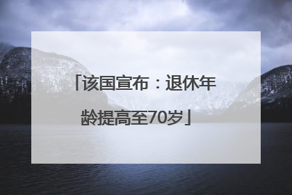该国宣布：退休年龄提高至70岁