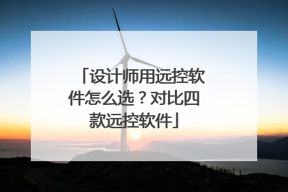 设计师用远控软件怎么选？对比四款远控软件