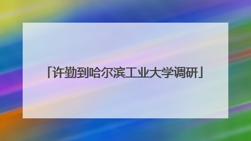 许勤到哈尔滨工业大学调研