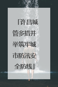 许昌城管多措并举筑牢城市防汛安全防线