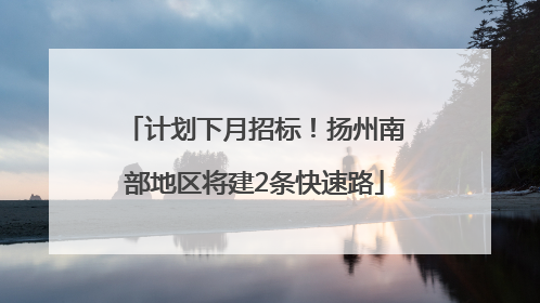 计划下月招标！扬州南部地区将建2条快速路