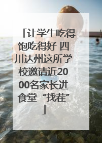 让学生吃得饱吃得好 四川达州这所学校邀请近2000名家长进食堂“找茬”