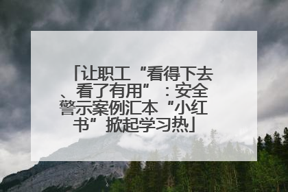 让职工“看得下去、看了有用”：安全警示案例汇本“小红书”掀起学习热