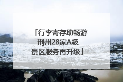 行李寄存助畅游 荆州28家A级景区服务再升级
