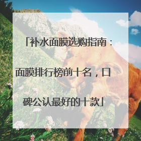 补水面膜选购指南：面膜排行榜前十名，口碑公认最好的十款