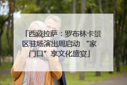西藏拉萨：罗布林卡景区驻场演出周启动 “家门口”享文化盛宴