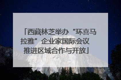 西藏林芝举办“环喜马拉雅”企业家国际会议 推进区域合作与开放