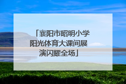 襄阳市昭明小学阳光体育大课间展演闪耀全场