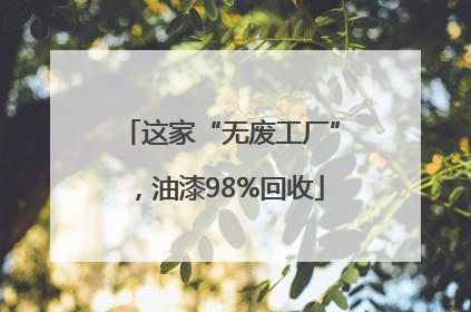 这家“无废工厂”，油漆98%回收