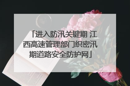 进入防汛关键期 江西高速管理部门织密汛期道路安全防护网