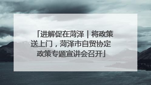 进解促在菏泽｜将政策送上门，菏泽市自贸协定政策专题宣讲会召开