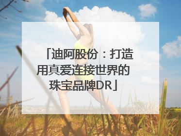 迪阿股份：打造用真爱连接世界的珠宝品牌DR