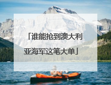 谁能抢到澳大利亚海军这笔大单