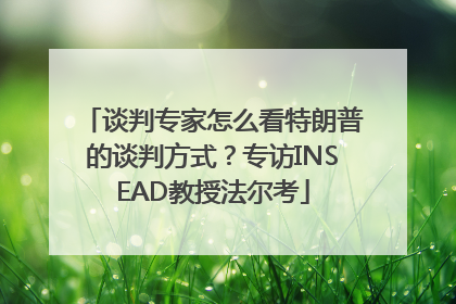 谈判专家怎么看特朗普的谈判方式？专访INSEAD教授法尔考