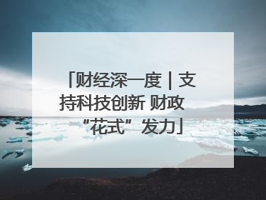 财经深一度｜支持科技创新 财政“花式”发力