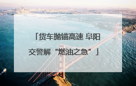 货车抛锚高速 阜阳交警解“燃油之急”