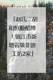 赵氏二胡和恒顺醋博！镇江市新增省级非遗工坊2家
