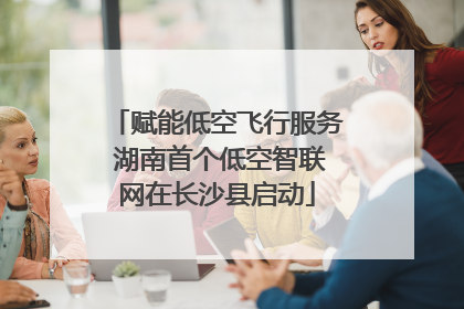 赋能低空飞行服务 湖南首个低空智联网在长沙县启动