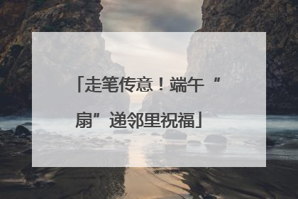 走笔传意！端午“扇”递邻里祝福