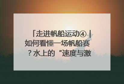 走进帆船运动④｜如何看懂一场帆船赛？水上的“速度与激情”同样精彩