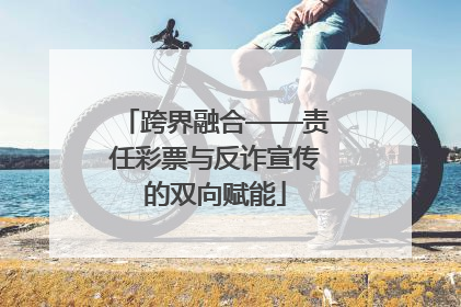跨界融合——责任彩票与反诈宣传的双向赋能