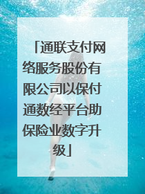 通联支付网络服务股份有限公司以保付通数经平台助保险业数字升级