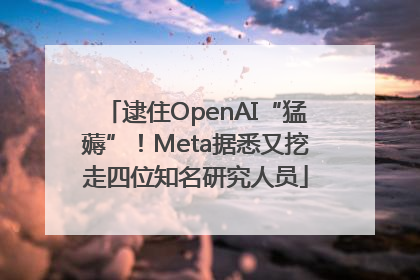 逮住OpenAI“猛薅”！Meta据悉又挖走四位知名研究人员