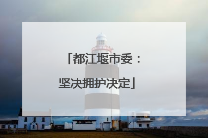 都江堰市委：坚决拥护决定