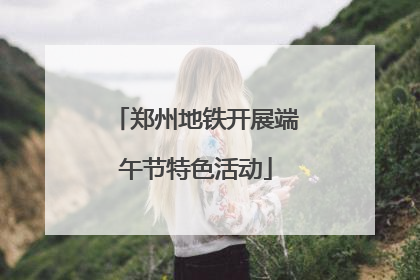 郑州地铁开展端午节特色活动