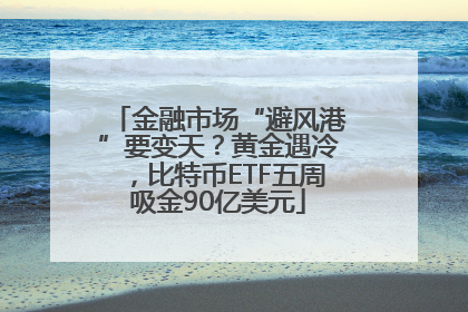 金融市场“避风港”要变天？黄金遇冷，比特币ETF五周吸金90亿美元
