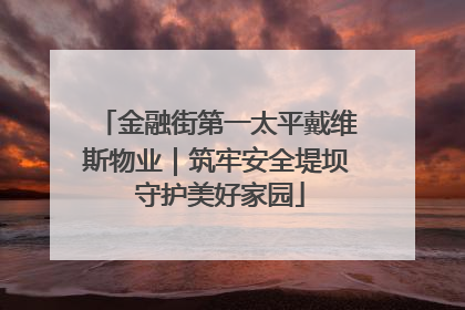 金融街第一太平戴维斯物业｜筑牢安全堤坝 守护美好家园