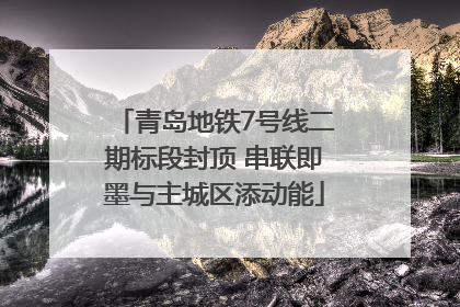 青岛地铁7号线二期标段封顶 串联即墨与主城区添动能