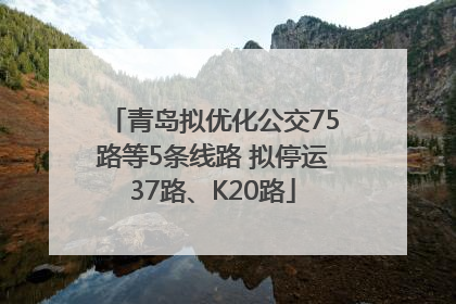 青岛拟优化公交75路等5条线路 拟停运37路、K20路