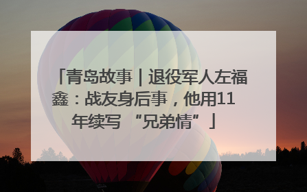 青岛故事｜退役军人左福鑫：战友身后事，他用11年续写 “兄弟情”