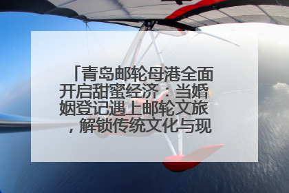 青岛邮轮母港全面开启甜蜜经济：当婚姻登记遇上邮轮文旅，解锁传统文化与现代浪漫的双重密码
