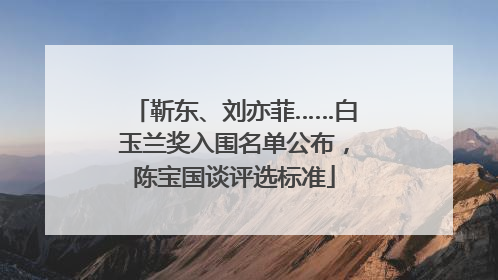 靳东、刘亦菲……白玉兰奖入围名单公布，陈宝国谈评选标准