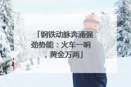 钢铁动脉奔涌强劲势能：火车一响，黄金万两