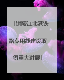 铜陵江北港铁路专用线建设取得重大进展
