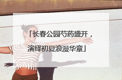 长春公园芍药盛开，演绎初夏浪漫华章