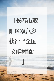 长春市双阳区双营乡获评“全国文明村镇”