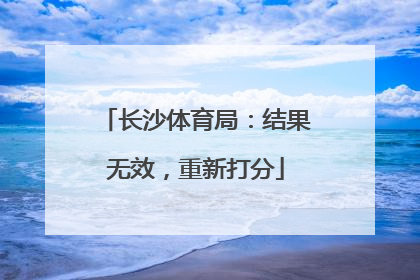 长沙体育局：结果无效，重新打分
