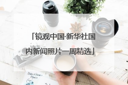 镜观中国·新华社国内新闻照片一周精选
