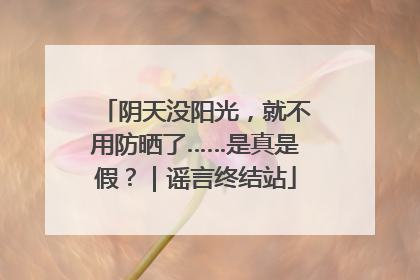 阴天没阳光，就不用防晒了……是真是假？｜谣言终结站