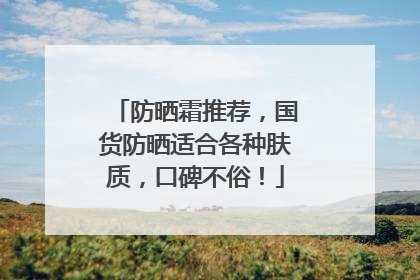 防晒霜推荐，国货防晒适合各种肤质，口碑不俗！
