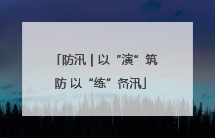 防汛｜以“演”筑防 以“练”备汛