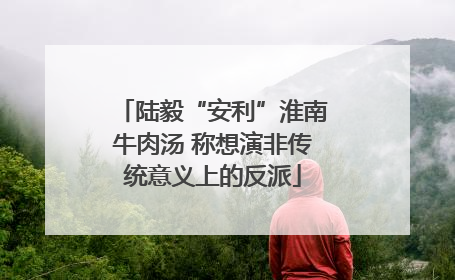 陆毅“安利”淮南牛肉汤 称想演非传统意义上的反派