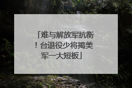 难与解放军抗衡！台退役少将揭美军一大短板
