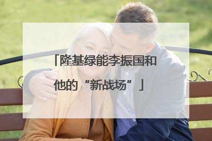 隆基绿能李振国和他的“新战场”